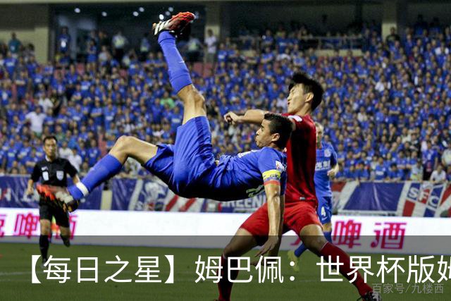 【每日之星】姆巴佩：世界杯版姆总大杀四方 超越吉鲁对望克洛泽