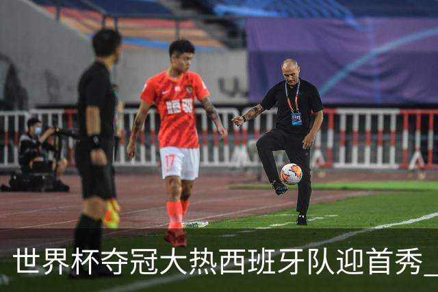 世界杯夺冠大热西班牙队迎首秀 伊朗队入境美国参赛