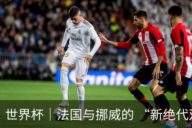 世界杯｜法国与挪威的 “新绝代双骄”对决成为焦点