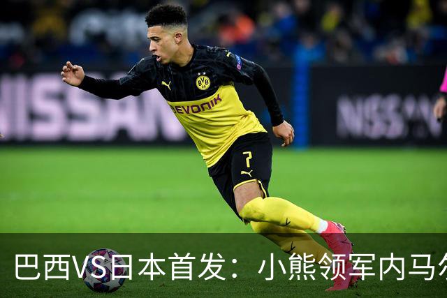 巴西VS日本首发：小熊领军内马尔替补 库尼亚配拉扬