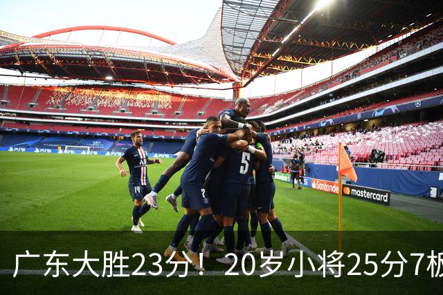 广东大胜23分！20岁小将25分7板3助，胡明轩快归队杜润旺张昊休养
