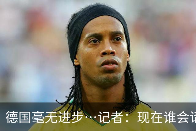 德国毫无进步…记者：现在谁会请纳帅？无论之后他去哪儿都是倒退