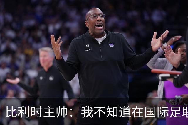 比利时主帅：我不知道在国际足联 愚人节竟然是7月5日