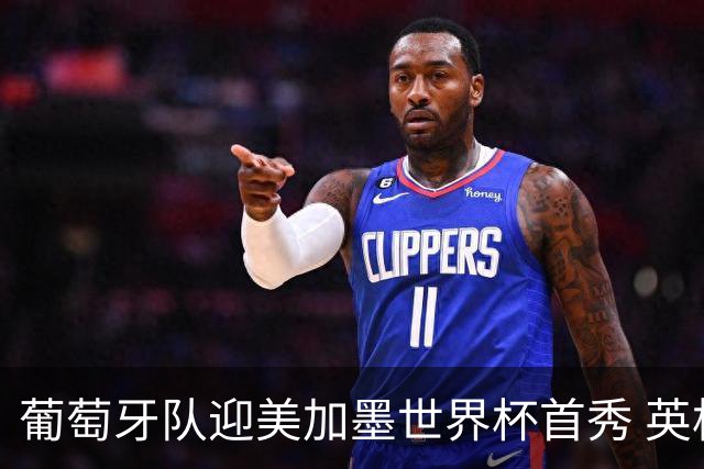葡萄牙队迎美加墨世界杯首秀 英格兰对阵克罗地亚