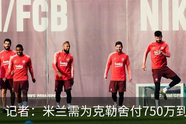 记者：米兰需为克勒舍付750万到1000万解约金，伊布必须退居幕后