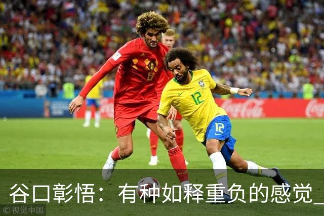 谷口彰悟：有种如释重负的感觉 要进一步提升状态迎接淘汰赛比赛