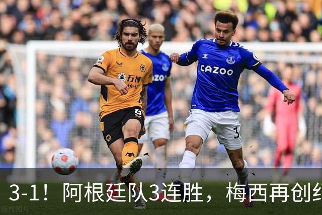 3-1！阿根廷队3连胜，梅西再创纪录，约旦队也创造历史，超越国足