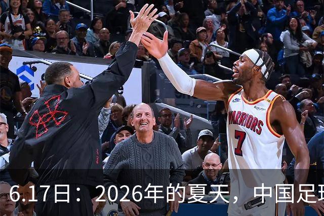 6.17日：2026年的夏天，中国足球终于等来了一条令人热血沸腾的消息