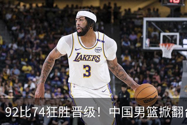 92比74狂胜晋级！中国男篮掀翻台北确定出线：韩国队被逼上绝境了