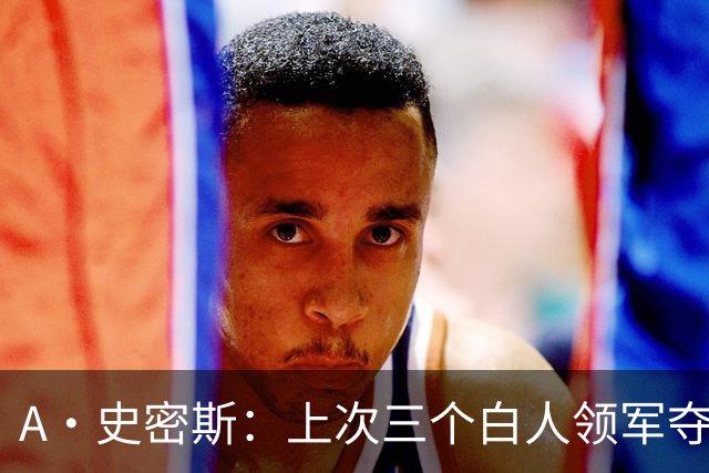 A·史密斯：上次三个白人领军夺冠还要追溯到伯德&麦克海尔时期